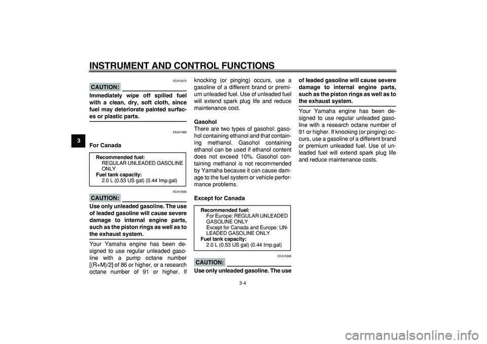YAMAHA PW50 2008 Owners Manual  
INSTRUMENT AND CONTROL FUNCTIONS 
3-4 
1
2
3
4
5
6
7
8
9
CAUTION:
 
 ECA10070 
Immediately wipe off spilled fuel
with a clean, dry, soft cloth, since
fuel may deteriorate painted surfac- 
es or plas