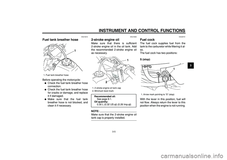 YAMAHA PW50 2008  Owners Manual  
INSTRUMENT AND CONTROL FUNCTIONS 
3-5 
2
34
5
6
7
8
9
 
EAU13412 
Fuel tank breather hose  
Before operating the motorcycle: 
 
Check the fuel tank breather hose
connection. 
 
Check the fuel tank