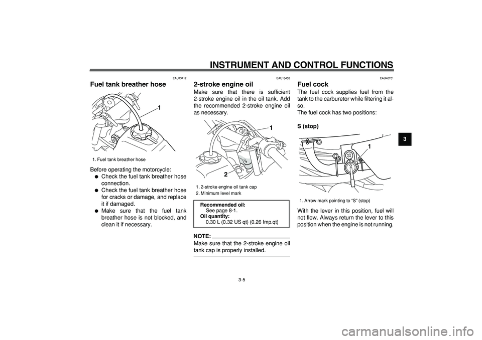 YAMAHA PW50 2008 Owners Manual  
INSTRUMENT AND CONTROL FUNCTIONS 
3-5 
2
34
5
6
7
8
9
 
EAU13412 
Fuel tank breather hose  
Before operating the motorcycle: 
 
Check the fuel tank breather hose
connection. 
 
Check the fuel tank