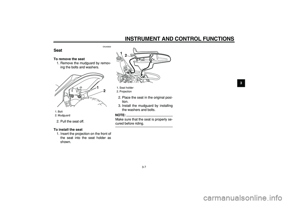 YAMAHA PW50 2008 Owners Manual  
INSTRUMENT AND CONTROL FUNCTIONS 
3-7 
2
34
5
6
7
8
9
 
EAU40920 
Seat  
To remove the seat 
1. Remove the mudguard by remov-
ing the bolts and washers.
2. Pull the seat off. 
To install the seat 
1