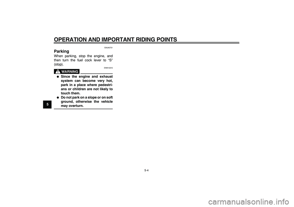 YAMAHA PW50 2008 Owners Guide  
OPERATION AND IMPORTANT RIDING POINTS 
5-4 
1
2
3
4
5
6
7
8
9
 
EAU40721 
Parking  
When parking, stop the engine, and
then turn the fuel cock lever to “S”
(stop).
WARNING
 
EWA10310 
 
Since t