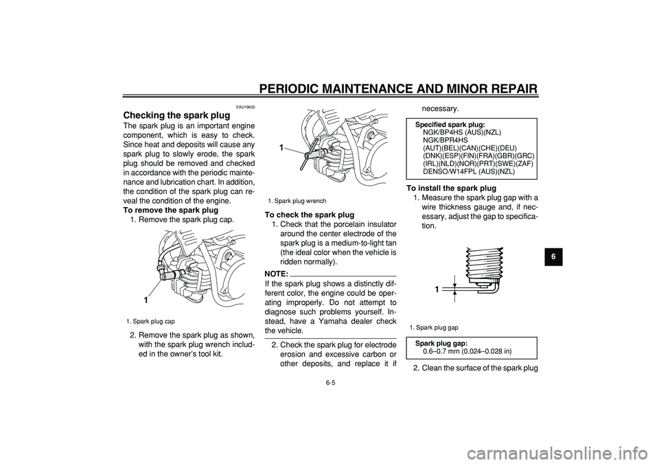 YAMAHA PW50 2008 Service Manual  
PERIODIC MAINTENANCE AND MINOR REPAIR 
6-5 
2
3
4
5
67
8
9
 
EAU19603 
Checking the spark plug  
The spark plug is an important engine
component, which is easy to check.
Since heat and deposits will