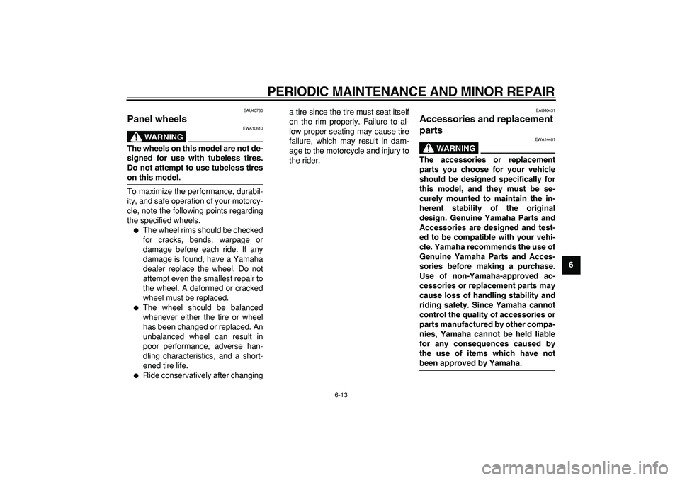 YAMAHA PW50 2008 Service Manual  
PERIODIC MAINTENANCE AND MINOR REPAIR 
6-13 
2
3
4
5
67
8
9
 
EAU40780 
Panel wheels 
WARNING
 
EWA10610 
The wheels on this model are not de-
signed for use with tubeless tires.
Do not attempt to u