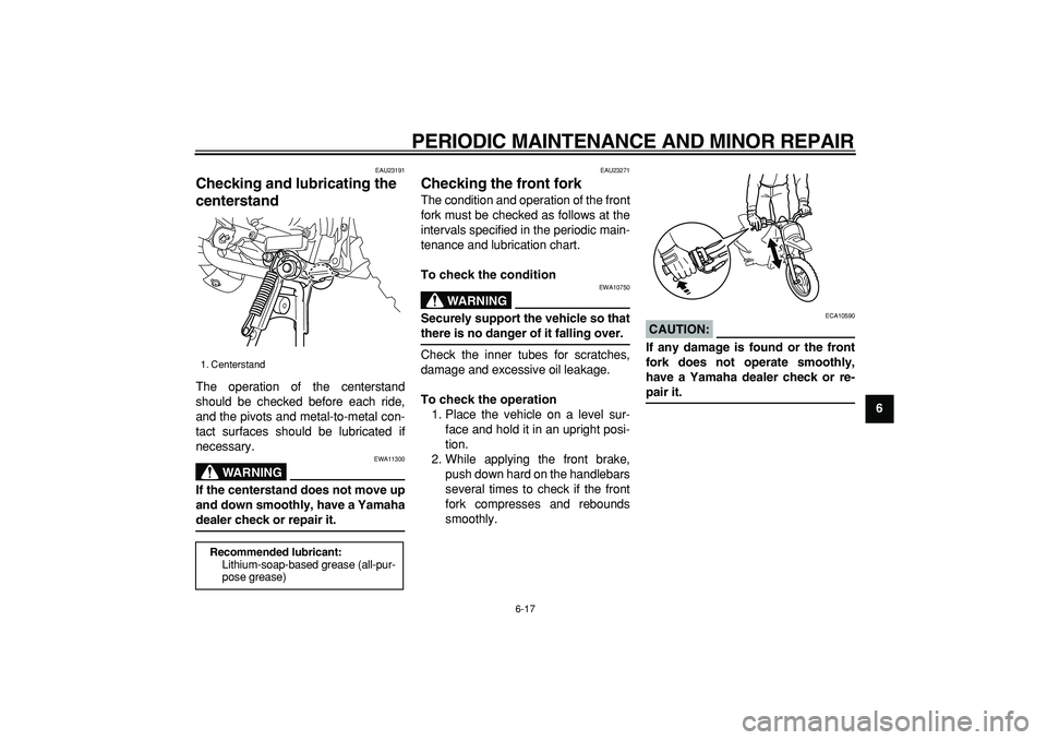 YAMAHA PW50 2008 Workshop Manual  
PERIODIC MAINTENANCE AND MINOR REPAIR 
6-17 
2
3
4
5
67
8
9
 
EAU23191 
Checking and lubricating the 
centerstand  
The operation of the centerstand
should be checked before each ride,
and the pivot