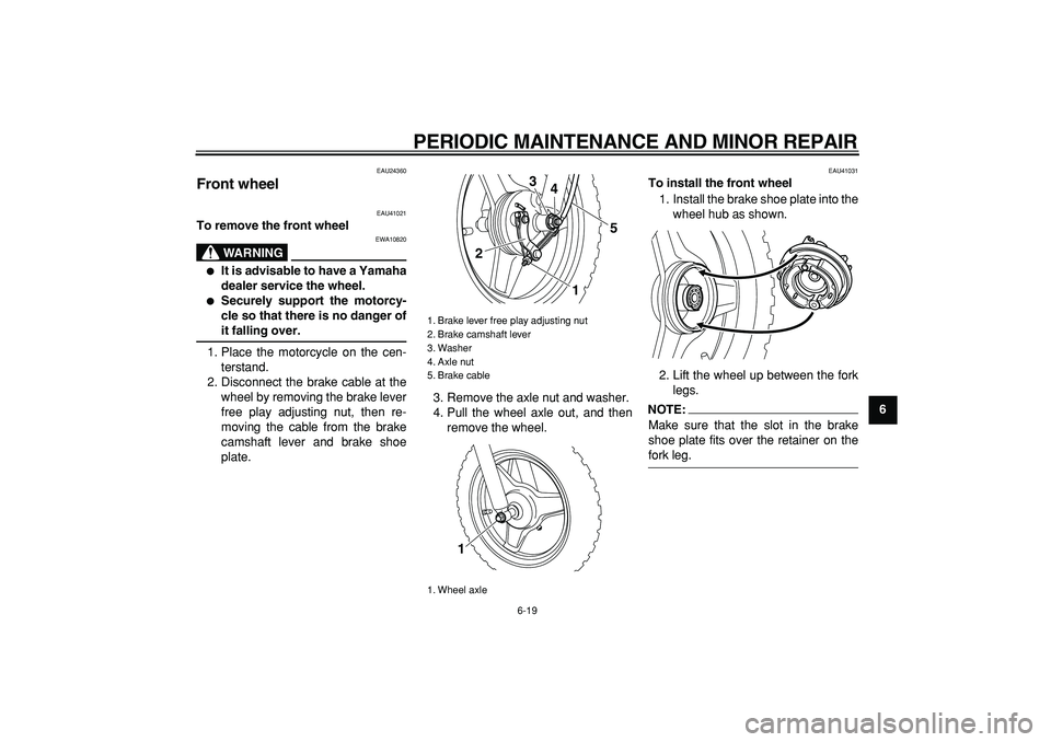 YAMAHA PW50 2008  Owners Manual  
PERIODIC MAINTENANCE AND MINOR REPAIR 
6-19 
2
3
4
5
67
8
9
 
EAU24360 
Front wheel  
EAU41021 
To remove the front wheel
WARNING
 
EWA10820 
 
It is advisable to have a Yamaha
dealer service the w