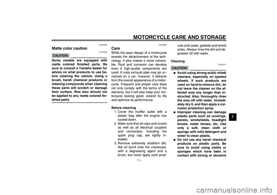 YAMAHA PW50 2008 Repair Manual  
7-1 
2
3
4
5
6
78
9
 
MOTORCYCLE CARE AND STORAGE 
EAU37833 
Matte color caution 
CAUTION:
 
 ECA15192 
Some models are equipped with
matte colored finished parts. Be
sure to consult a Yamaha dealer