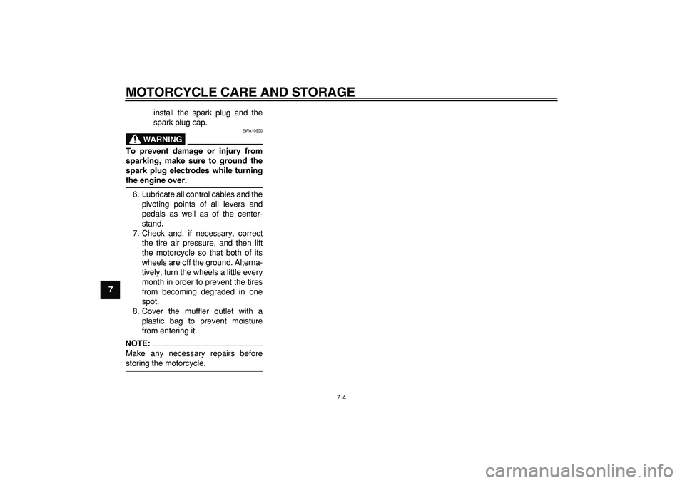 YAMAHA PW50 2008 Repair Manual  
MOTORCYCLE CARE AND STORAGE 
7-4 
1
2
3
4
5
6
7
8
9 
install the spark plug and the
spark plug cap.
WARNING
 
EWA10950 
To prevent damage or injury from
sparking, make sure to ground the
spark plug 