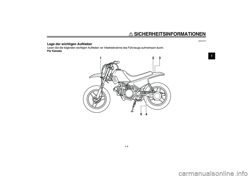 YAMAHA PW50 2008  Betriebsanleitungen (in German)  
SICHERHEITSINFORMATIONEN 
1-4 
1 
GAU41970 
Lage der wichtigen Aufkleber  
Lesen Sie die folgenden wichtigen Aufkleber vor Inbetriebnahme des Fahrzeugs aufmerksam durch. 
Für Kanada
3 2
4
1
5 