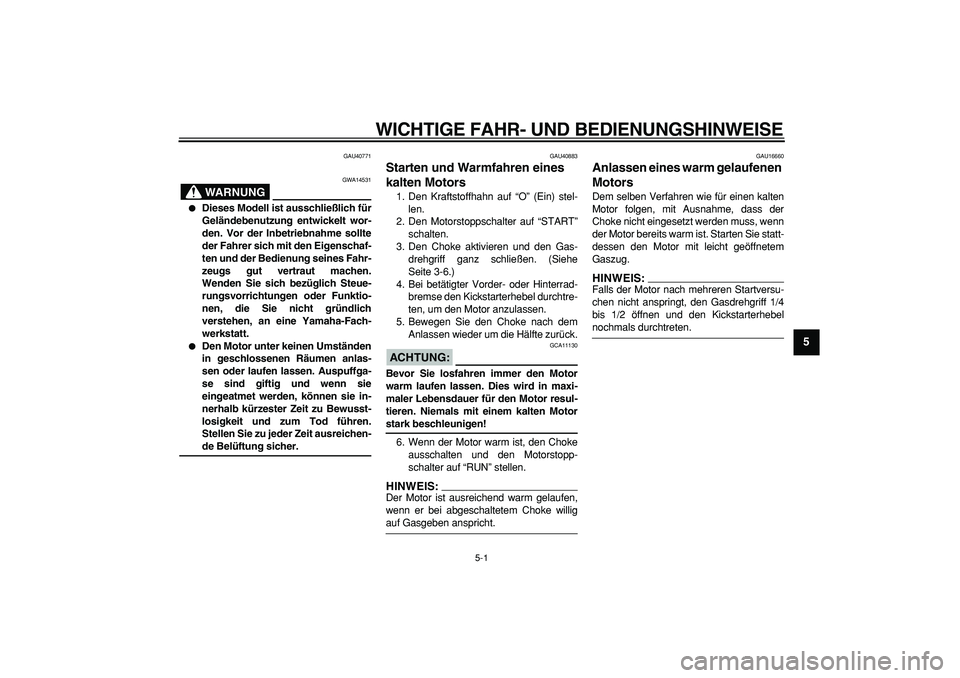 YAMAHA PW50 2008  Betriebsanleitungen (in German)  
5-1 
2
3
4
56
7
8
9
 
WICHTIGE FAHR- UND BEDIENUNGSHINWEISE 
GAU40771
WARNUNG
 
GWA14531 
 
Dieses Modell ist ausschließlich für
Geländebenutzung entwickelt wor-
den. Vor der Inbetriebnahme soll