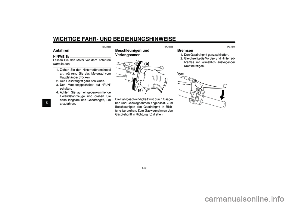 YAMAHA PW50 2008  Betriebsanleitungen (in German)  
WICHTIGE FAHR- UND BEDIENUNGSHINWEISE 
5-2 
1
2
3
4
5
6
7
8
9
 
GAU41000 
Anfahren 
HINWEIS:
 
Lassen Sie den Motor vor dem Anfahren 
warm laufen.
1. Ziehen Sie den Hinterradbremshebel
an, während 