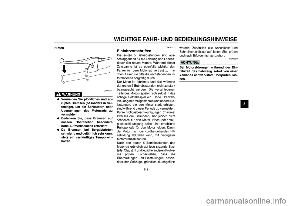 YAMAHA PW50 2008  Betriebsanleitungen (in German)  
WICHTIGE FAHR- UND BEDIENUNGSHINWEISE 
5-3 
2
3
4
56
7
8
9
 
Hinten
WARNUNG
 
GWA14571 
 
Vermeiden Sie plötzliches und ab-
ruptes Bremsen (besonders in Sei-
tenlage), um ein Schleudern oder
Über
