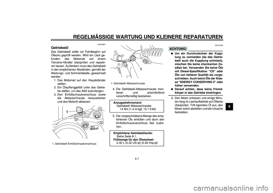YAMAHA PW50 2008  Betriebsanleitungen (in German)  
REGELMÄSSIGE WARTUNG UND KLEINERE REPARATUREN 
6-7 
2
3
4
5
67
8
9
 
GAU40891 
Getriebeöl  
Das Getriebeöl sollte vor Fahrtbeginn auf
Öllecks geprüft werden. Wird ein Leck ge-
funden, das Motor