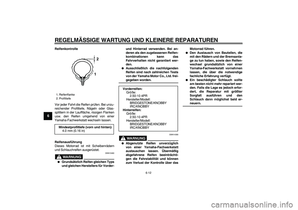 YAMAHA PW50 2008  Betriebsanleitungen (in German)  
REGELMÄSSIGE WARTUNG UND KLEINERE REPARATUREN 
6-12 
1
2
3
4
5
6
7
8
9
 
Reifenkontrolle 
Vor jeder Fahrt die Reifen prüfen. Bei unzu-
reichender Profiltiefe, Nägeln oder Glas-
splittern in der L
