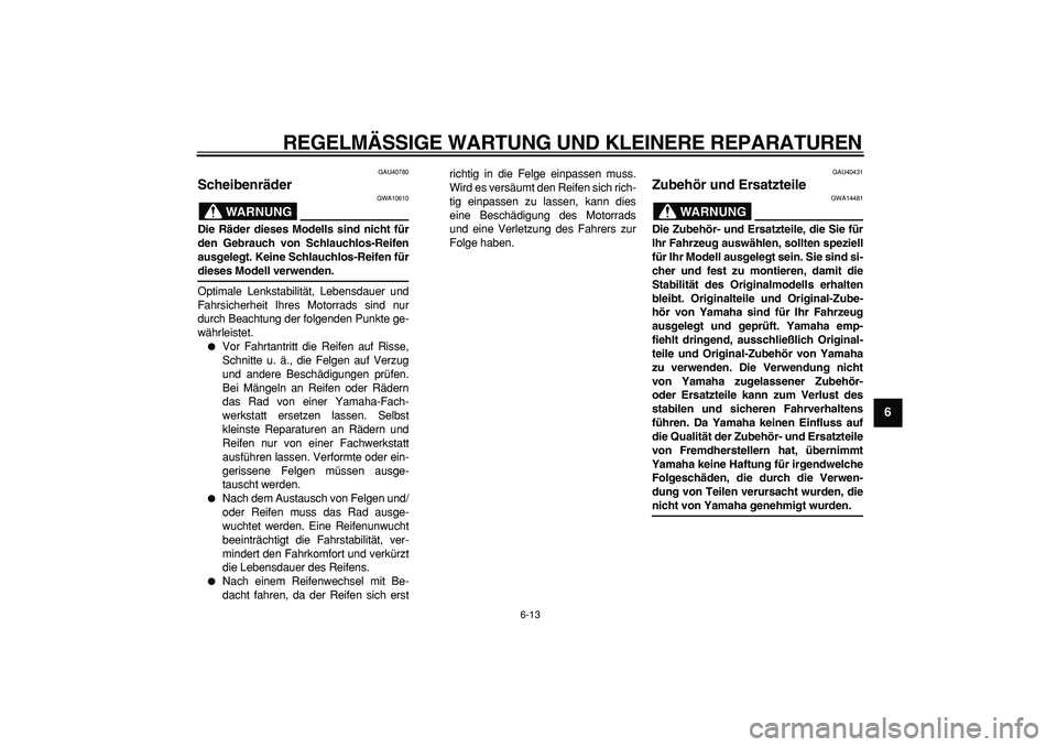 YAMAHA PW50 2008  Betriebsanleitungen (in German)  
REGELMÄSSIGE WARTUNG UND KLEINERE REPARATUREN 
6-13 
2
3
4
5
67
8
9
 
GAU40780 
Scheibenräder 
WARNUNG
 
GWA10610 
Die Räder dieses Modells sind nicht für
den Gebrauch von Schlauchlos-Reifen
aus