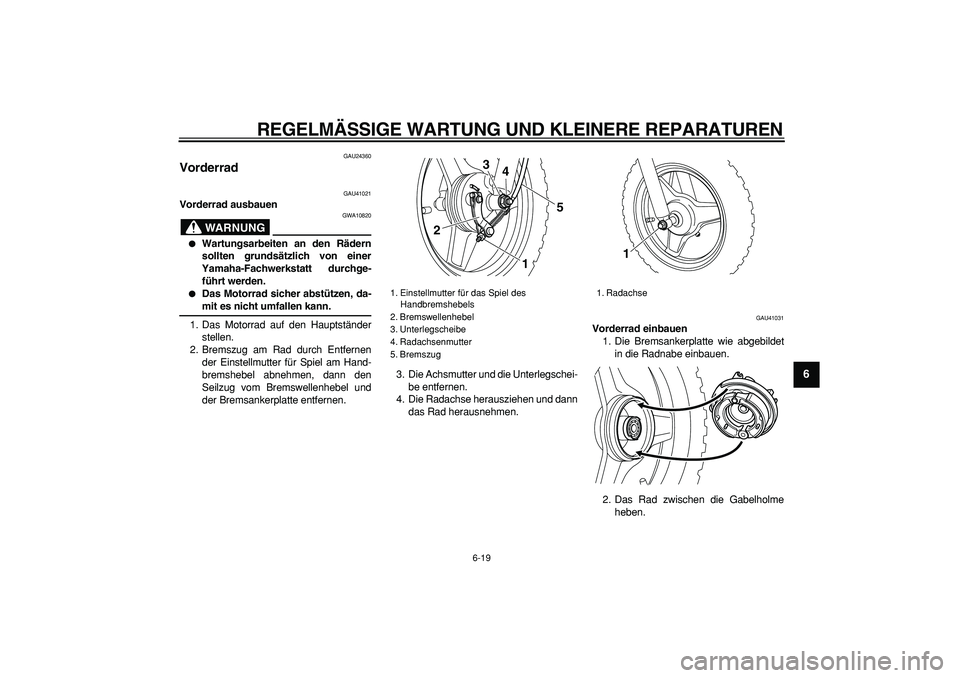YAMAHA PW50 2008  Betriebsanleitungen (in German)  
REGELMÄSSIGE WARTUNG UND KLEINERE REPARATUREN 
6-19 
2
3
4
5
67
8
9
 
GAU24360 
Vorderrad  
GAU41021 
Vorderrad ausbauen
WARNUNG
 
GWA10820 
 
Wartungsarbeiten an den Rädern
sollten grundsätzlic