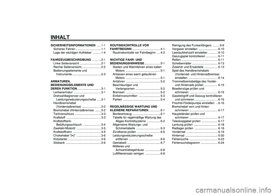 YAMAHA PW50 2008  Betriebsanleitungen (in German)  
INHALT 
SICHERHEITSINFORMATIONEN 
 .....1-1
Sicheres Fahren ...............................1-1
Lage der wichtigen Aufkleber  ..........1-4 
FAHRZEUGBESCHREIBUNG 
 ...........2-1
Linke Seitenansicht 