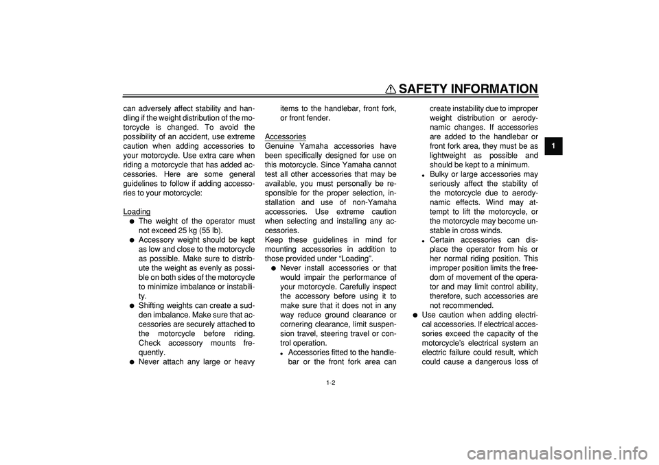 YAMAHA PW50 2007 User Guide  
SAFETY INFORMATION 
1-2 
1 
can adversely affect stability and han-
dling if the weight distribution of the mo-
torcycle is changed. To avoid the
possibility of an accident, use extreme
caution when