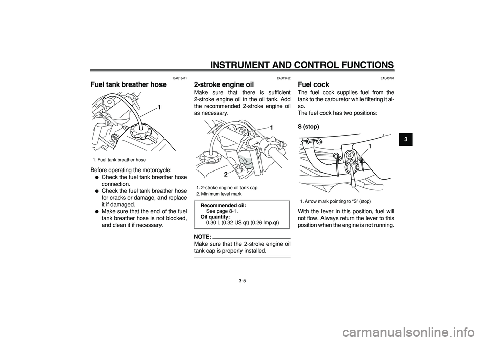 YAMAHA PW50 2007  Owners Manual  
INSTRUMENT AND CONTROL FUNCTIONS 
3-5 
2
34
5
6
7
8
9
 
EAU13411 
Fuel tank breather hose  
Before operating the motorcycle: 
 
Check the fuel tank breather hose
connection. 
 
Check the fuel tank