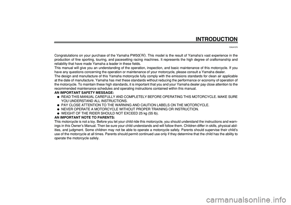 YAMAHA PW50 2007  Owners Manual  
INTRODUCTION 
EAU41070 
Congratulations on your purchase of the Yamaha PW50
 
. This model is the result of Yamaha’s vast experience in the
production of fine sporting, touring, and pacesetting ra