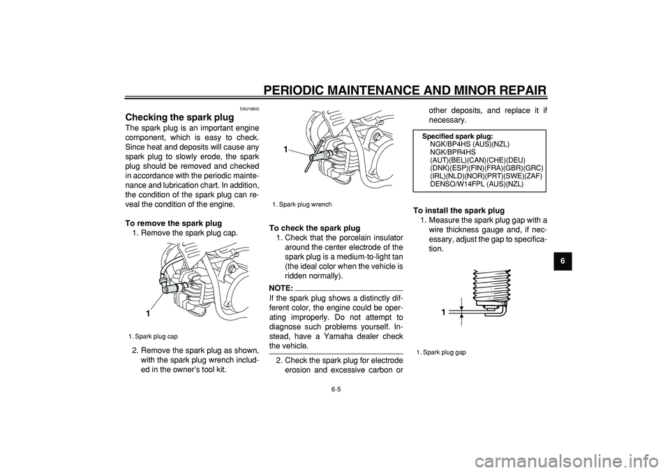 YAMAHA PW50 2007 Service Manual  
PERIODIC MAINTENANCE AND MINOR REPAIR 
6-5 
2
3
4
5
67
8
9
 
EAU19603 
Checking the spark plug  
The spark plug is an important engine
component, which is easy to check.
Since heat and deposits will