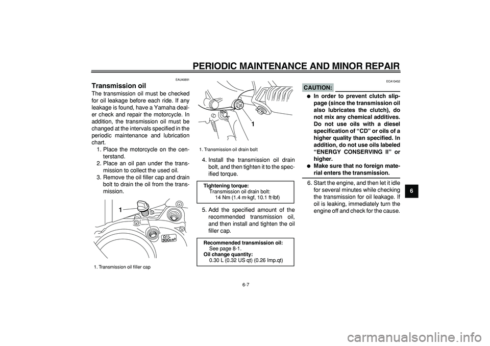 YAMAHA PW50 2007 Service Manual  
PERIODIC MAINTENANCE AND MINOR REPAIR 
6-7 
2
3
4
5
67
8
9
 
EAU40891 
Transmission oil  
The transmission oil must be checked
for oil leakage before each ride. If any
leakage is found, have a Yamah