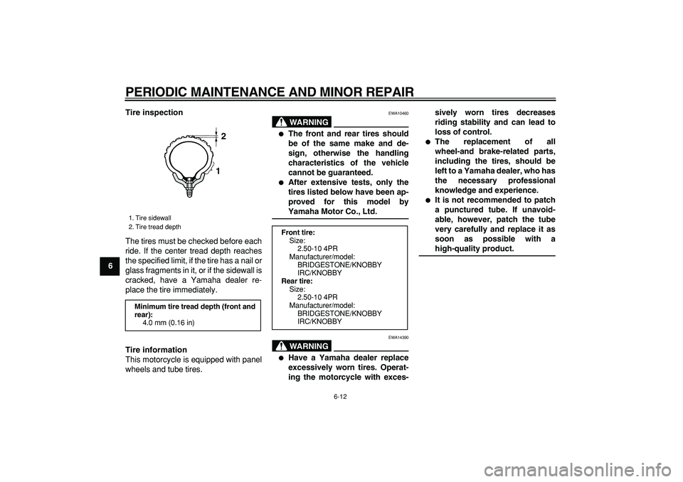 YAMAHA PW50 2007 Service Manual  
PERIODIC MAINTENANCE AND MINOR REPAIR 
6-12 
1
2
3
4
5
6
7
8
9Tire inspection 
The tires must be checked before each
ride. If the center tread depth reaches
the specified limit, if the tire has a na