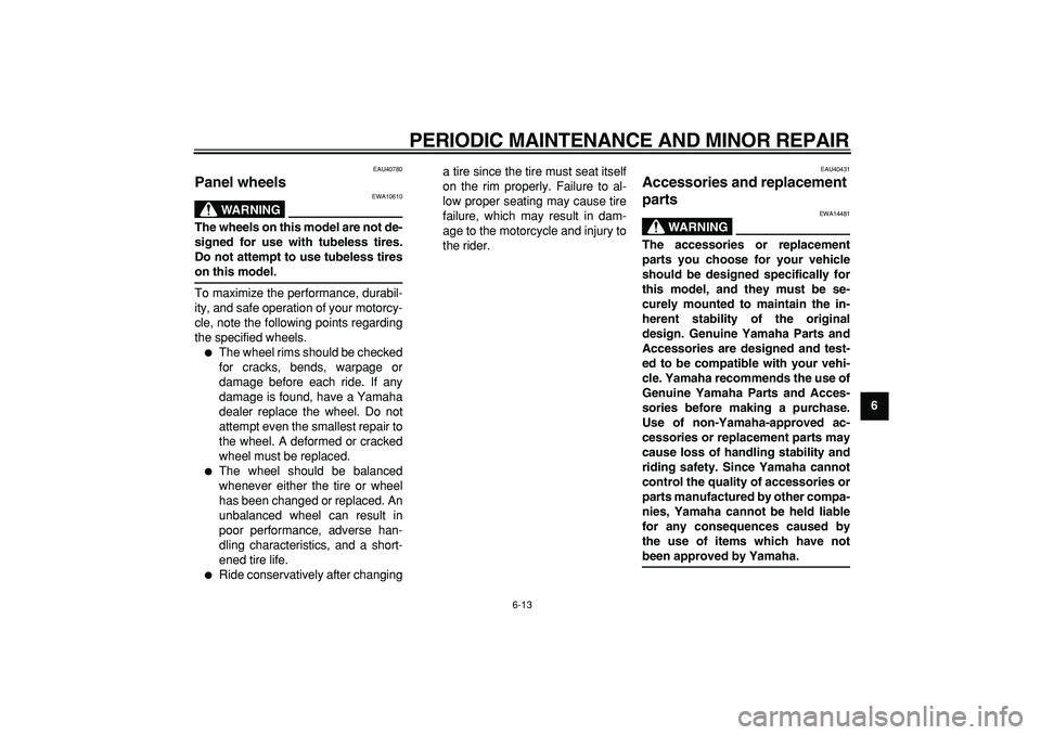 YAMAHA PW50 2007  Owners Manual  
PERIODIC MAINTENANCE AND MINOR REPAIR 
6-13 
2
3
4
5
67
8
9
 
EAU40780 
Panel wheels 
WARNING
 
EWA10610 
The wheels on this model are not de-
signed for use with tubeless tires.
Do not attempt to u