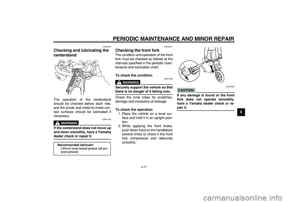 YAMAHA PW50 2007 Workshop Manual  
PERIODIC MAINTENANCE AND MINOR REPAIR 
6-17 
2
3
4
5
67
8
9
 
EAU23191 
Checking and lubricating the 
centerstand  
The operation of the centerstand
should be checked before each ride,
and the pivot