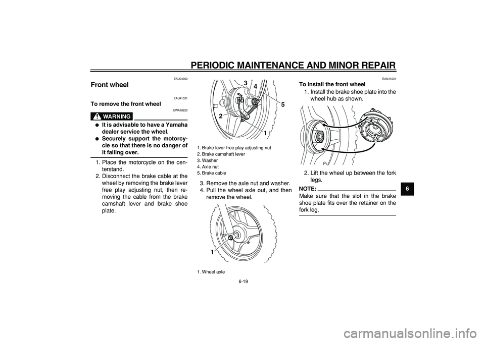 YAMAHA PW50 2007 Workshop Manual  
PERIODIC MAINTENANCE AND MINOR REPAIR 
6-19 
2
3
4
5
67
8
9
 
EAU24360 
Front wheel  
EAU41021 
To remove the front wheel
WARNING
 
EWA10820 
 
It is advisable to have a Yamaha
dealer service the w