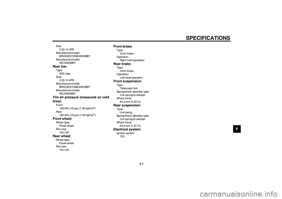 YAMAHA PW50 2007 Repair Manual
SPECIFICATIONS
8-2
2
3
4
5
6
7
89
Size:
2.50-10 4PR
Manufacturer/model:
BRIDGESTONE/KNOBBY
Manufacturer/model:
IRC/KNOBBY
Rear tire:
Type:
With tube
Size:
2.50-10 4PR
Manufacturer/model: YAMAHA PW50 2007 Repair Manual
SPECIFICATIONS
8-2
2
3
4
5
6
7
89
Size:
2.50-10 4PR
Manufacturer/model:
BRIDGESTONE/KNOBBY
Manufacturer/model:
IRC/KNOBBY
Rear tire:
Type:
With tube
Size:
2.50-10 4PR
Manufacturer/model: