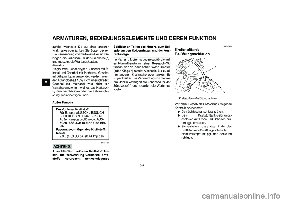 YAMAHA PW50 2007  Betriebsanleitungen (in German)  
ARMATUREN, BEDIENUNGSELEMENTE UND DEREN FUNKTION 
3-4 
1
2
3
4
5
6
7
8
9
 
auftritt, wechseln Sie zu einer anderen
Kraftmarke oder tanken Sie Super bleifrei.
Die Verwendung von bleifreiem Benzin ver