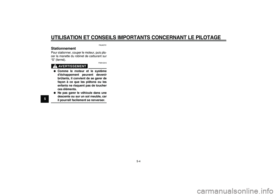 YAMAHA PW50 2007  Notices Demploi (in French)  
UTILISATION ET CONSEILS IMPORTANTS CONCERNANT LE PILOTAGE
 
5-4 
1
2
3
4
5
6
7
8
9
 
FAU40721 
Stationnement  
Pour stationner, couper le moteur, puis pla-
cer la manette du robinet de carburant sur