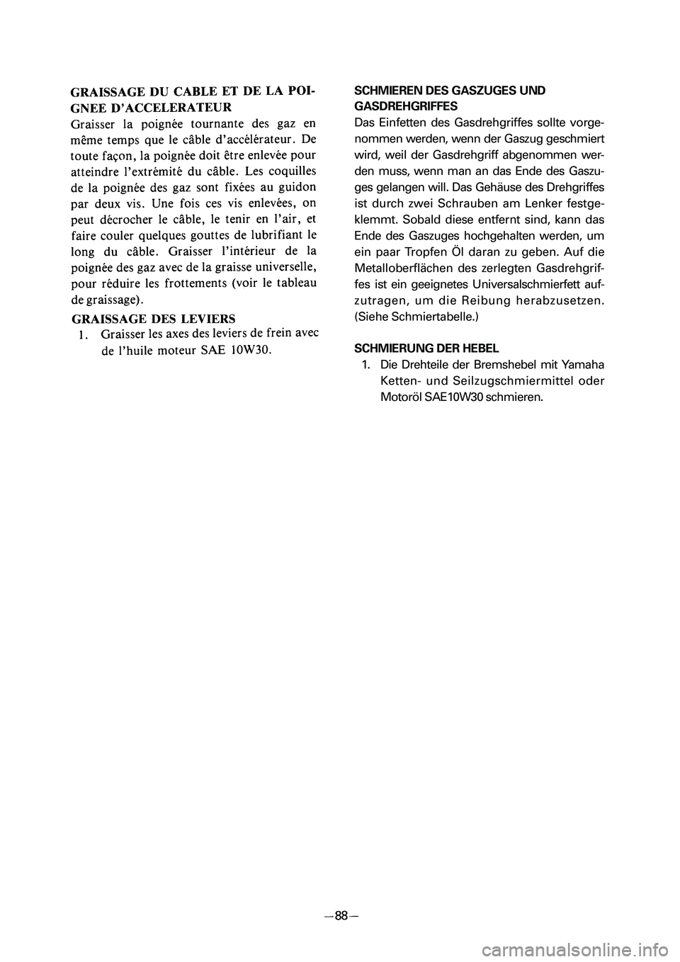 YAMAHA PW50 2006  Owners Manual SCHMIEREN DES GASZUGES UND
GASDREHGRIFFES
Das Einfetten des Gasdrehgriffes sollte vorge-
nommen werden, wenn der Gaszug geschmiert
wird, weil der Gasdrehgriff abgenommen wer-
den muss, wenn man an das