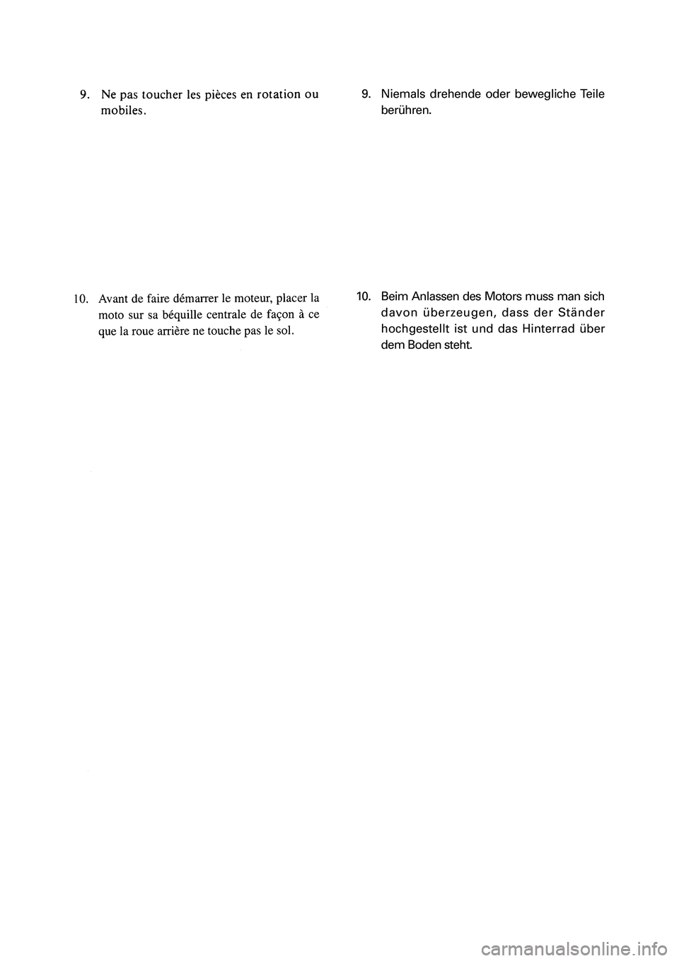 YAMAHA PW50 2006 Owners Manual 9. Niemals drehende oder bewegliche Teile
berühren.
10. Beim Anlassen des Motors muss man sich
davon überzeugen, dass der Ständer
hochgestellt ist und das Hinterrad über
dem Boden steht.
��1�(��