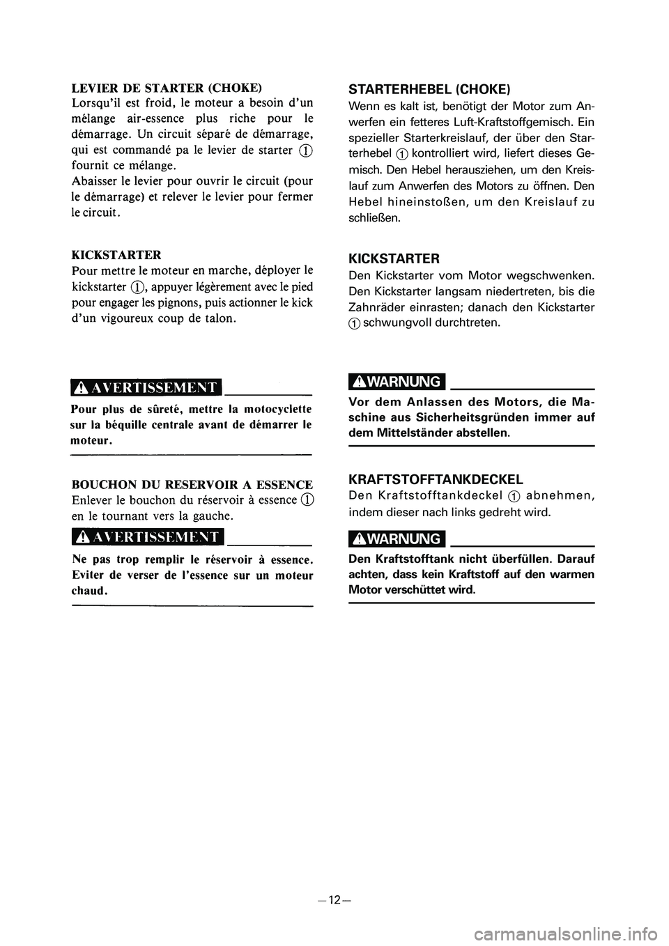 YAMAHA PW50 2006 Owners Guide STARTERHEBEL (CHOKE)
Wenn es kalt ist, benötigt der Motor zum An-
werfen ein fetteres Luft-Kraftstoffgemisch. Ein
spezieller Starterkreislauf, der über den Star-
terhebel 
1kontrolliert wird, liefer