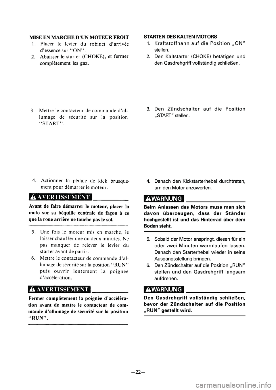 YAMAHA PW50 2006 Service Manual STARTEN DES KALTEN MOTORS
1. Kraftstoffhahn auf die Position „ON”
stellen.
2. Den Kaltstarter (CHOKE) betätigen und
den Gasdrehgriff vollständig schließen.
3. Den Zündschalter auf die Position