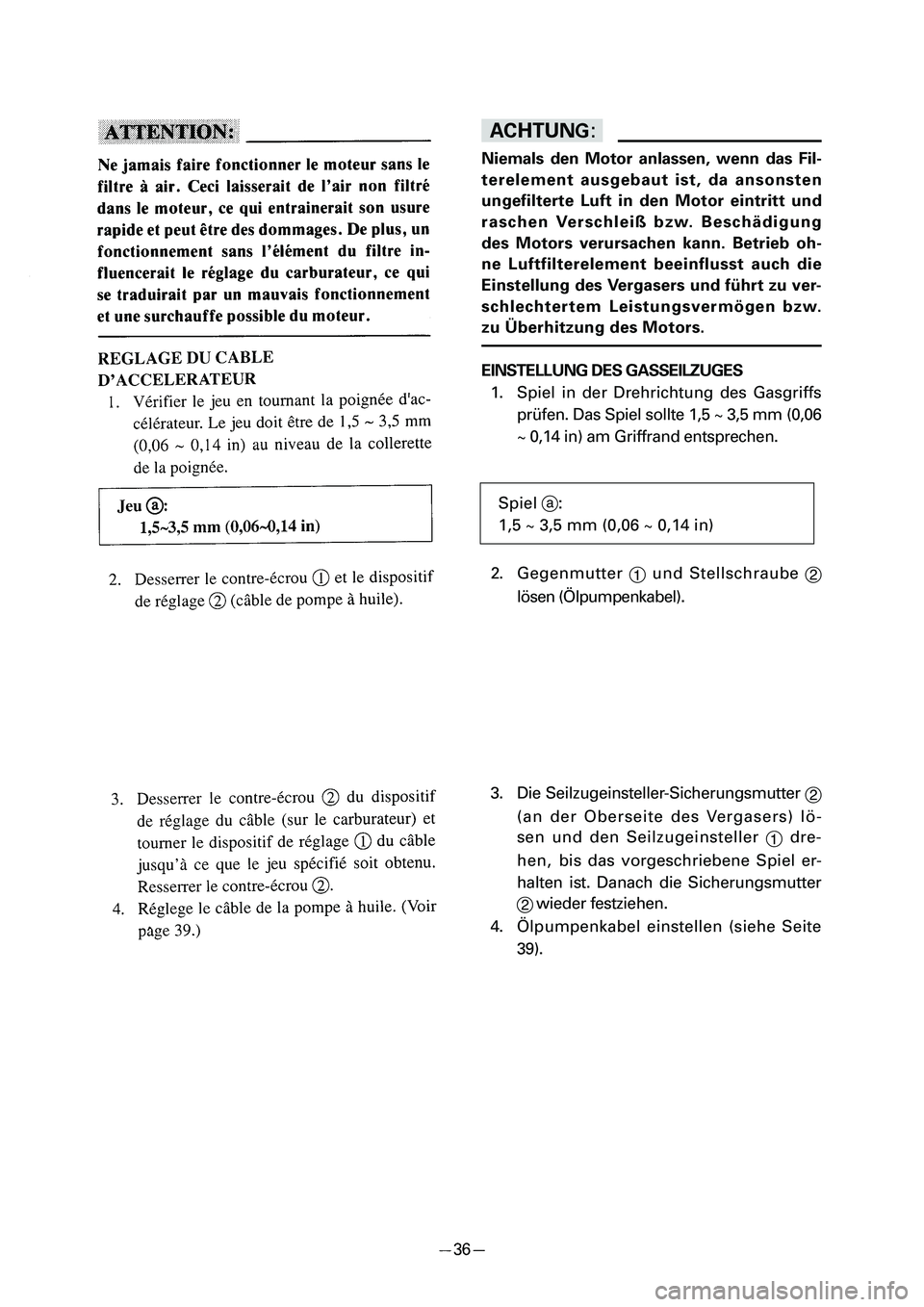 YAMAHA PW50 2006 Workshop Manual dD
Niemals den Motor anlassen, wenn das Fil-
terelement ausgebaut ist, da ansonsten
ungefilterte Luft in den Motor eintritt und
raschen Verschleiß bzw. Beschädigung
des Motors verursachen kann. Betr