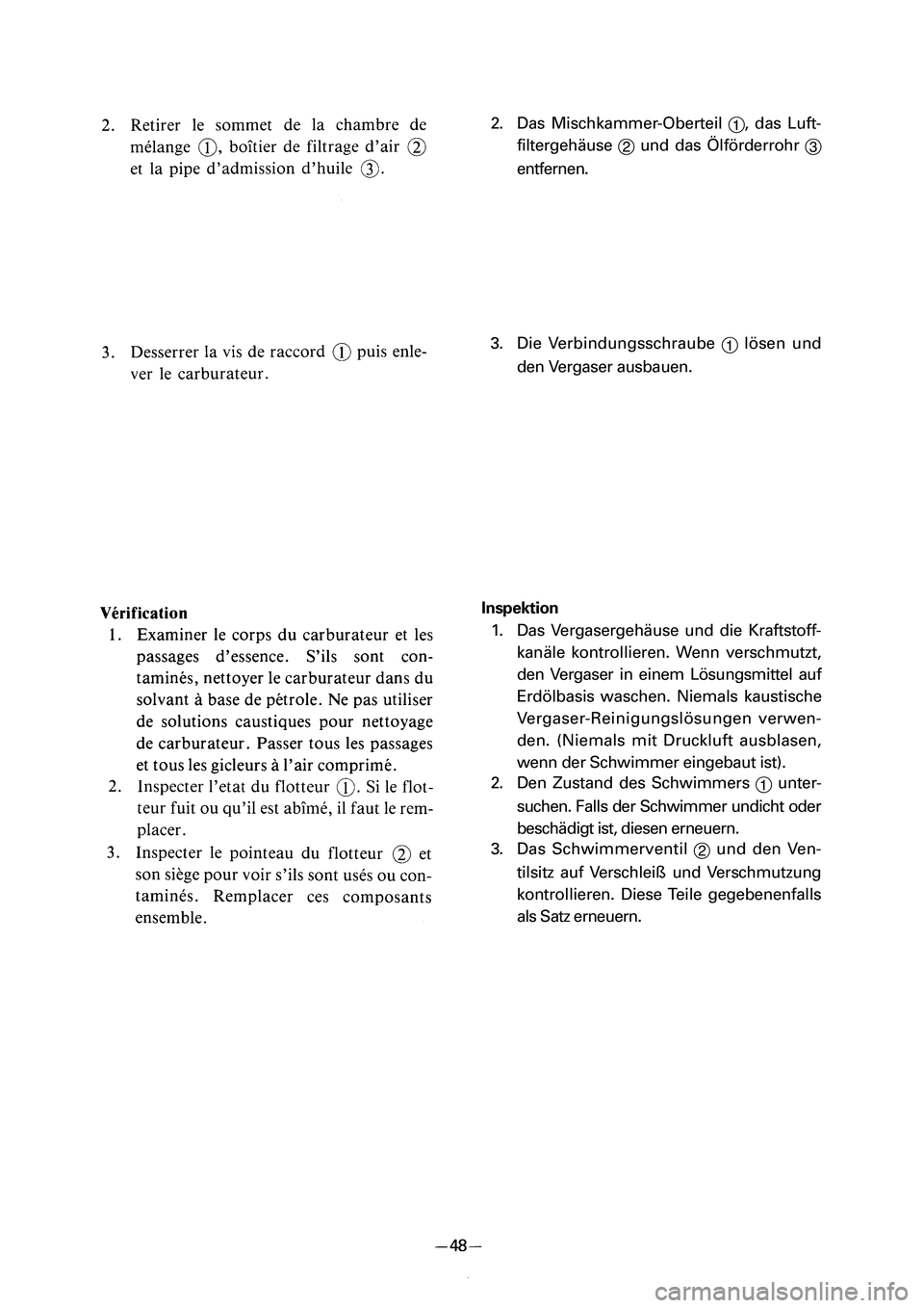 YAMAHA PW50 2006  Notices Demploi (in French) 2. Das Mischkammer-Oberteil 
1, das Luft-
filtergehäuse 
2und das Ölförderrohr 
3
entfernen.
3. Die Verbindungsschraube 
1lösen und
den Vergaser ausbauen.
Inspektion
1. Das Vergasergehäuse und di