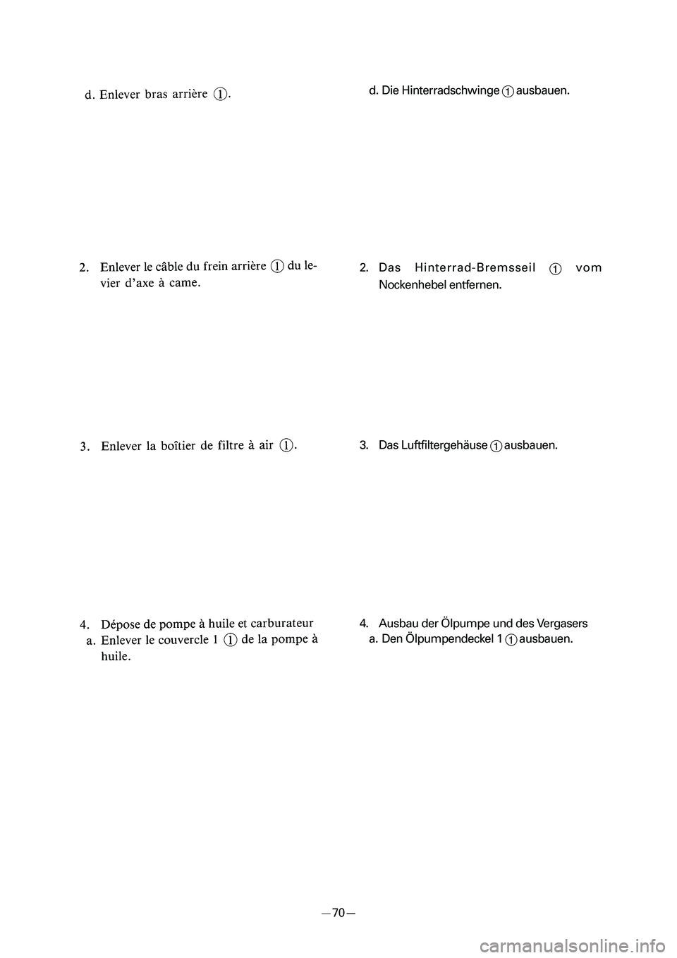 YAMAHA PW50 2006  Notices Demploi (in French) d. Die Hinterradschwinge 
1ausbauen.
2. Das Hinterrad-Bremsseil 
1vom
Nockenhebel entfernen.
3. Das Luftfiltergehäuse 
1ausbauen.
4. Ausbau der Ölpumpe und des Vergasers
a. Den Ölpumpendeckel 1 
1a