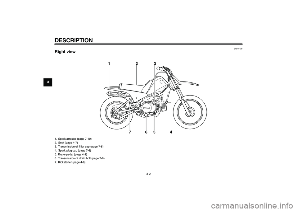 YAMAHA PW80 2011 Owners Manual DESCRIPTION
3-2
3
EAU10420
Right view
7 12
3
4 5
6
1. Spark arrester (page 7-10)
2. Seat (page 4-7)
3. Transmission oil filler cap (page 7-8)
4. Spark plug cap (page 7-6)
5. Brake pedal (page 4-2)
6. YAMAHA PW80 2011 Owners Manual DESCRIPTION
3-2
3
EAU10420
Right view
7 12
3
4 5
6
1. Spark arrester (page 7-10)
2. Seat (page 4-7)
3. Transmission oil filler cap (page 7-8)
4. Spark plug cap (page 7-6)
5. Brake pedal (page 4-2)
6.