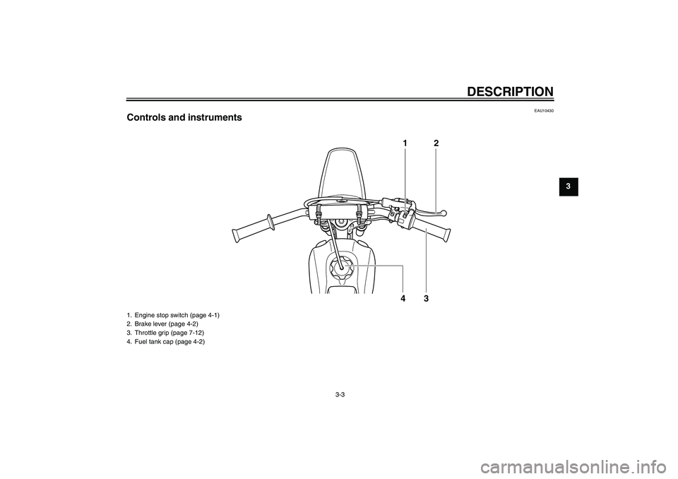 YAMAHA PW80 2011 Owners Manual DESCRIPTION
3-3
3
EAU10430
Controls and instruments
12
43
1. Engine stop switch (page 4-1)
2. Brake lever (page 4-2)
3. Throttle grip (page 7-12)
4. Fuel tank cap (page 4-2)
U3RV8LE0.book Page 3 Tue YAMAHA PW80 2011 Owners Manual DESCRIPTION
3-3
3
EAU10430
Controls and instruments
12
43
1. Engine stop switch (page 4-1)
2. Brake lever (page 4-2)
3. Throttle grip (page 7-12)
4. Fuel tank cap (page 4-2)
U3RV8LE0.book Page 3 Tue