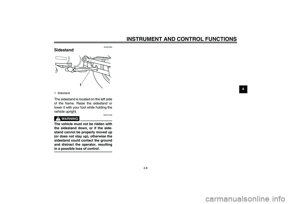 YAMAHA PW80 2011 Owners Guide INSTRUMENT AND CONTROL FUNCTIONS
4-8
4
EAU37490
Sidestand The sidestand is located on the left side
of the frame. Raise the sidestand or
lower it with your foot while holding the
vehicle upright.
WARN