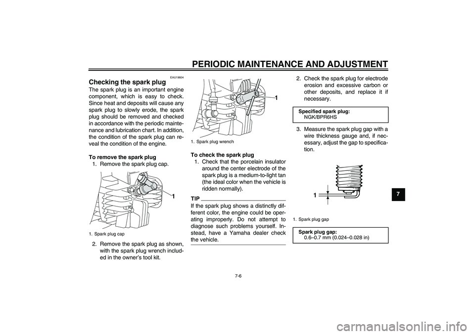 YAMAHA PW80 2011 Service Manual PERIODIC MAINTENANCE AND ADJUSTMENT
7-6
7
EAU19604
Checking the spark plug The spark plug is an important engine
component, which is easy to check.
Since heat and deposits will cause any
spark plug to