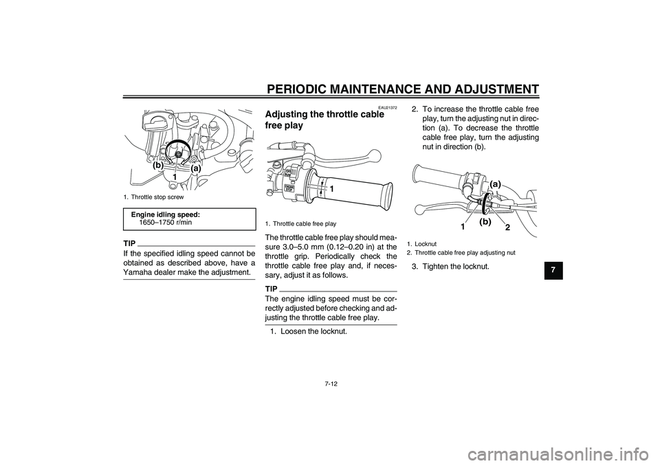 YAMAHA PW80 2011 Service Manual PERIODIC MAINTENANCE AND ADJUSTMENT
7-12
7
TIPIf the specified idling speed cannot be
obtained as described above, have a
Yamaha dealer make the adjustment.
EAU21372
Adjusting the throttle cable 
free