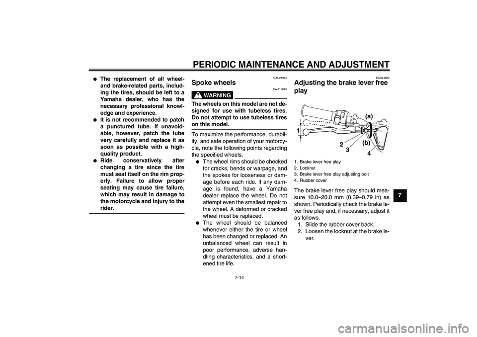YAMAHA PW80 2011 Workshop Manual PERIODIC MAINTENANCE AND ADJUSTMENT
7-14
7

The replacement of all wheel-
and brake-related parts, includ-
ing the tires, should be left to a
Yamaha dealer, who has the
necessary professional knowl-
