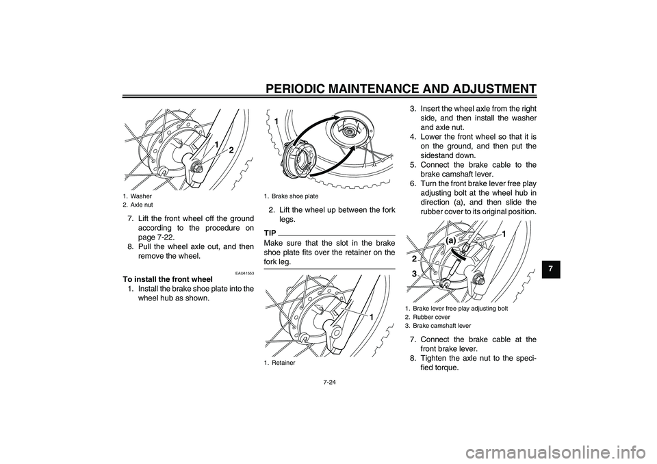 YAMAHA PW80 2011  Owners Manual PERIODIC MAINTENANCE AND ADJUSTMENT
7-24
7 7. Lift the front wheel off the ground
according to the procedure on
page 7-22.
8. Pull the wheel axle out, and then
remove the wheel.
EAU41553
To install th