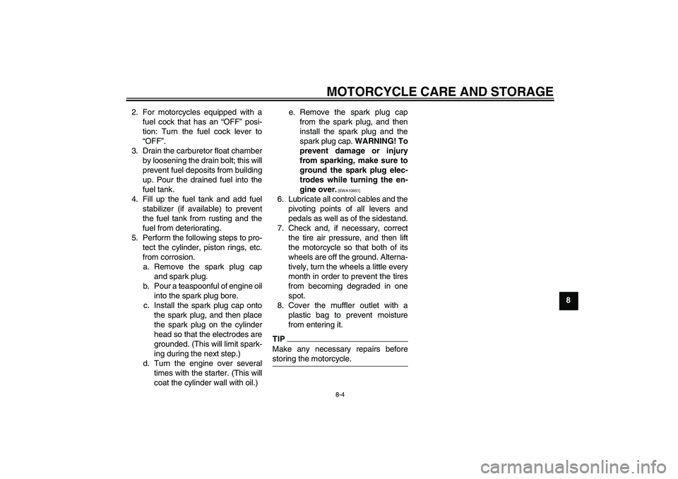 YAMAHA PW80 2011 Repair Manual MOTORCYCLE CARE AND STORAGE
8-4
8 2. For motorcycles equipped with a
fuel cock that has an “OFF” posi-
tion: Turn the fuel cock lever to
“OFF”.
3. Drain the carburetor float chamber
by looseni