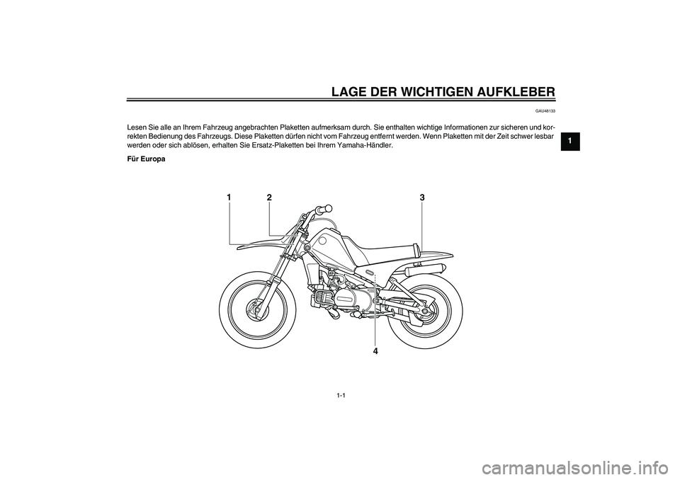 YAMAHA PW80 2011  Betriebsanleitungen (in German) LAGE DER WICHTIGEN AUFKLEBER1-1
1
GAU48133
Lesen Sie alle an Ihrem Fahrzeug angebrachten Plaketten aufmerksam durch. Sie enthalten wichtige Informationen zur sicheren und kor-
rekten Bedienung des Fah