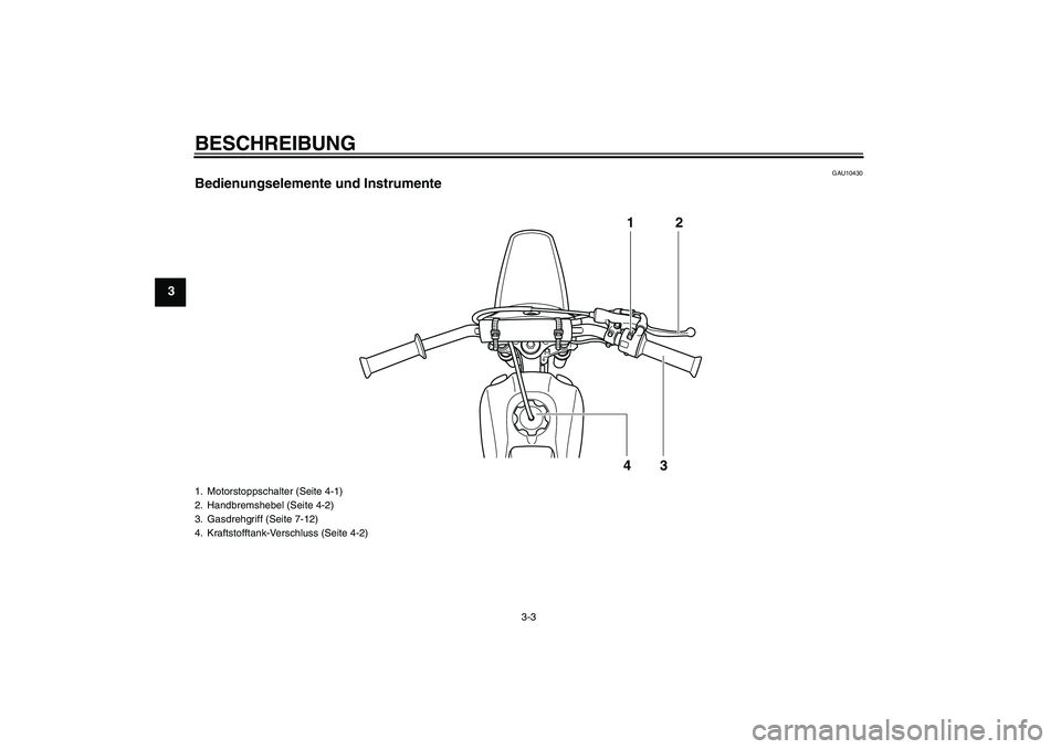 YAMAHA PW80 2011  Betriebsanleitungen (in German) BESCHREIBUNG
3-3
3
GAU10430
Bedienungselemente und Instrumente
12
43
1. Motorstoppschalter (Seite 4-1)
2. Handbremshebel (Seite 4-2)
3. Gasdrehgriff (Seite 7-12)
4. Kraftstofftank-Verschluss (Seite 4-