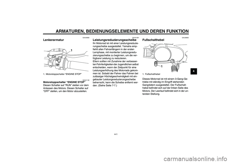 YAMAHA PW80 2011  Betriebsanleitungen (in German) ARMATUREN, BEDIENUNGSELEMENTE UND DEREN FUNKTION
4-1
4
GAU40660
Lenkerarmatur 
GAU41130
Motorstoppschalter “ENGINE STOP” 
Diesen Schalter auf “RUN” stellen vor dem 
Anlassen des Motors. Diesen